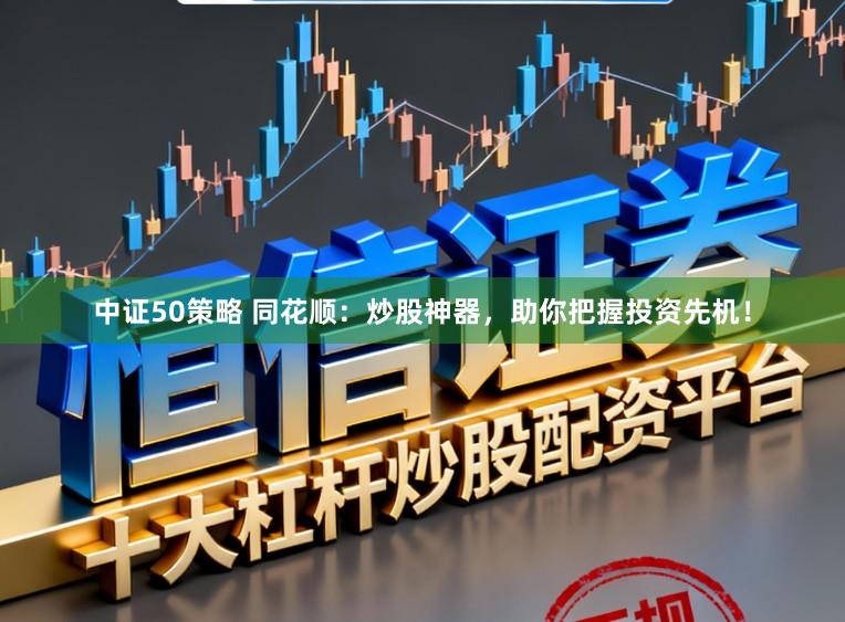 中证50策略 同花顺：炒股神器，助你把握投资先机！