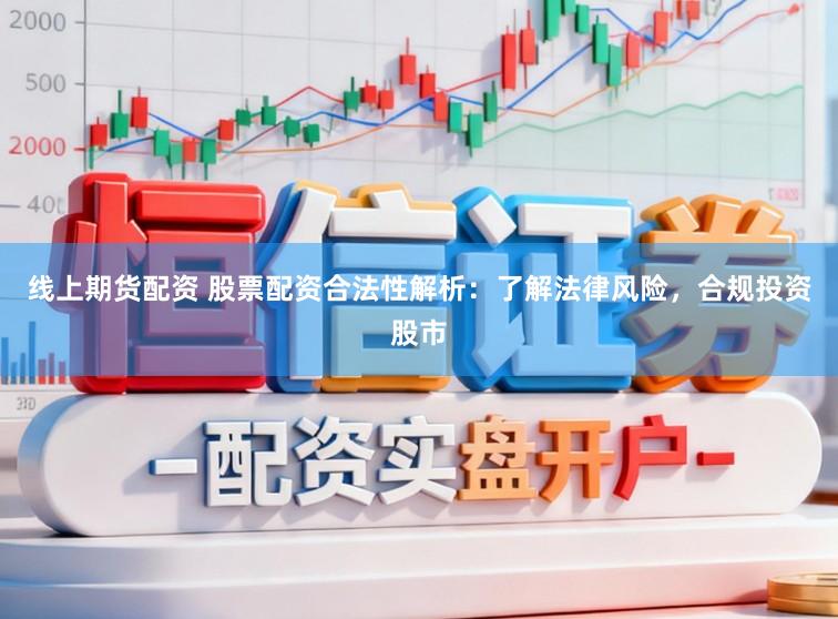 线上期货配资 股票配资合法性解析：了解法律风险，合规投资股市