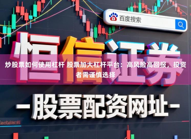炒股票如何使用杠杆 股票加大杠杆平台：高风险高回报，投资者需谨慎选择