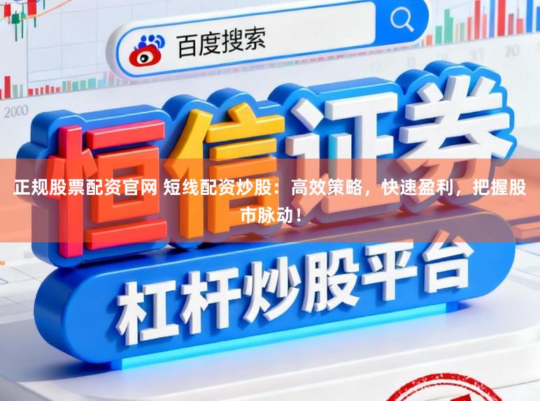 正规股票配资官网 短线配资炒股：高效策略，快速盈利，把握股市脉动！