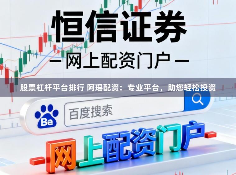 股票杠杆平台排行 阿瑶配资：专业平台，助您轻松投资