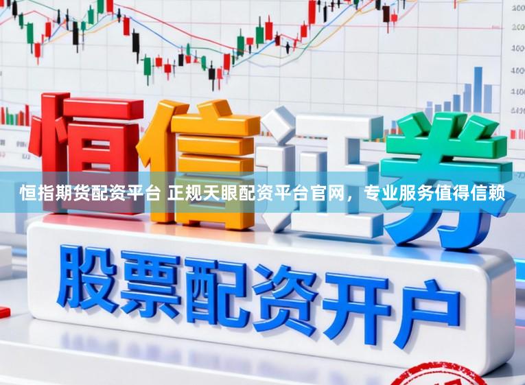 恒指期货配资平台 正规天眼配资平台官网，专业服务值得信赖