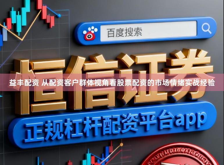 益丰配资 从配资客户群体视角看股票配资的市场情绪实战经验