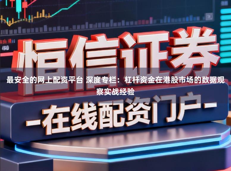 最安全的网上配资平台 深度专栏：杠杆资金在港股市场的数据观察实战经验