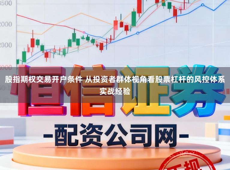 股指期权交易开户条件 从投资者群体视角看股票杠杆的风控体系实战经验
