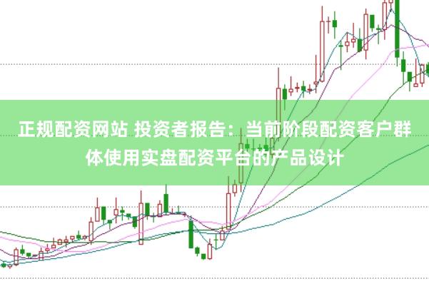 正规配资网站 投资者报告：当前阶段配资客户群体使用实盘配资平台的产品设计