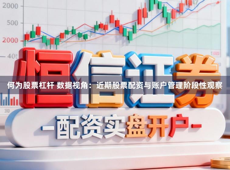 何为股票杠杆 数据视角：近期股票配资与账户管理阶段性观察