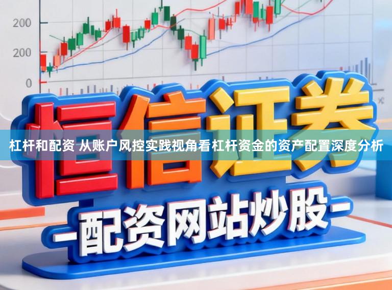 杠杆和配资 从账户风控实践视角看杠杆资金的资产配置深度分析