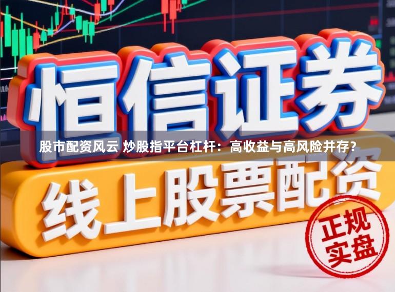 股市配资风云 炒股指平台杠杆：高收益与高风险并存？