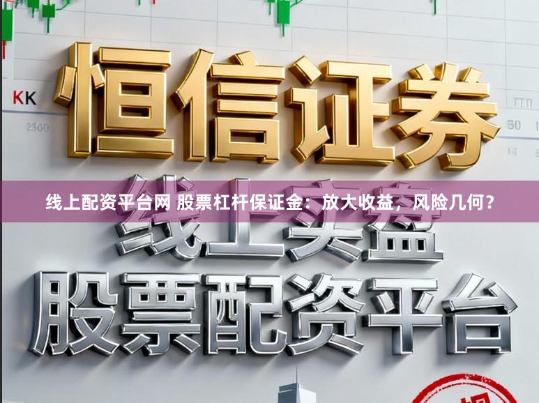 线上配资平台网 股票杠杆保证金：放大收益，风险几何？