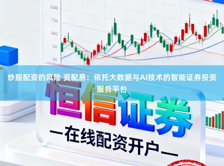 炒股配资的风险 资配易：依托大数据与AI技术的智能证券投资服务平台