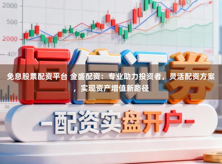免息股票配资平台 金盛配资：专业助力投资者，灵活配资方案，实现资产增值新路径