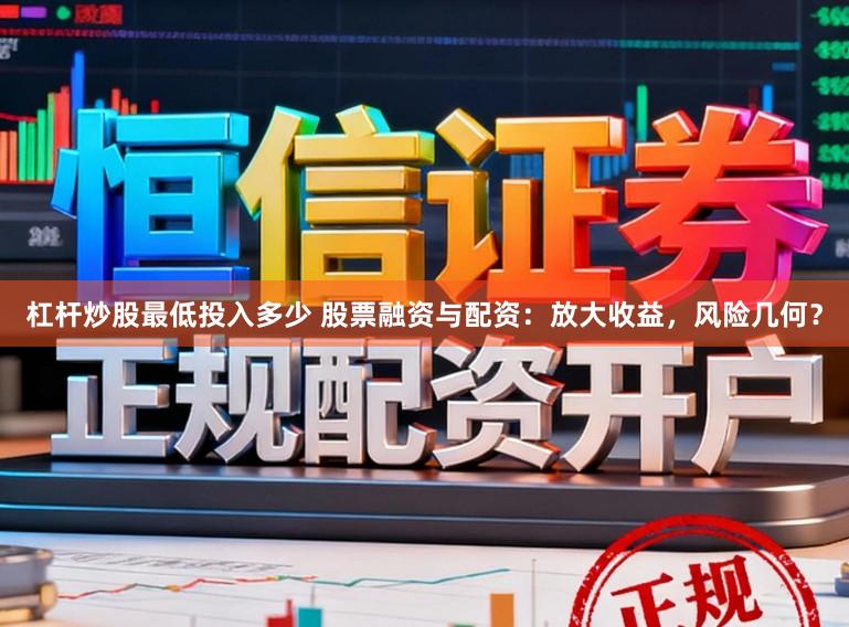 杠杆炒股最低投入多少 股票融资与配资：放大收益，风险几何？