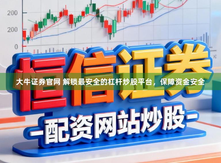 大牛证券官网 解锁最安全的杠杆炒股平台，保障资金安全