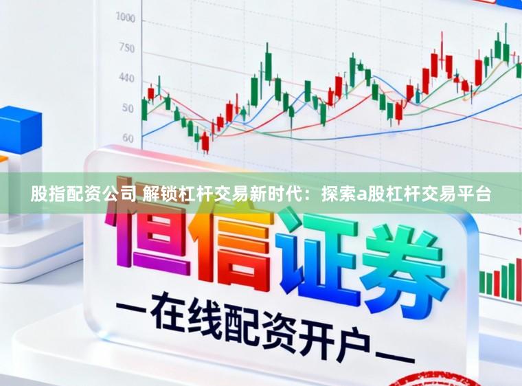 股指配资公司 解锁杠杆交易新时代：探索a股杠杆交易平台