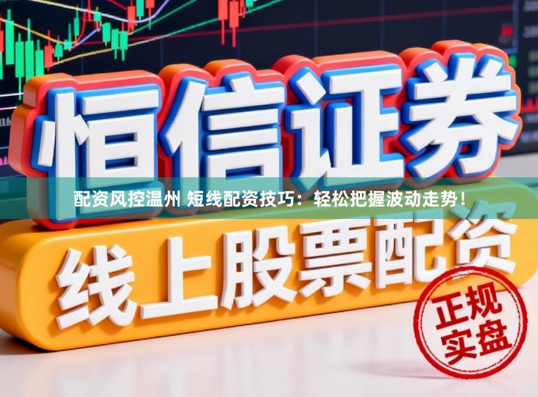配资风控温州 短线配资技巧：轻松把握波动走势！
