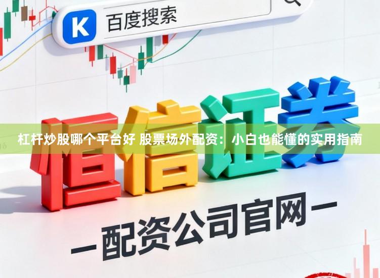 杠杆炒股哪个平台好 股票场外配资：小白也能懂的实用指南