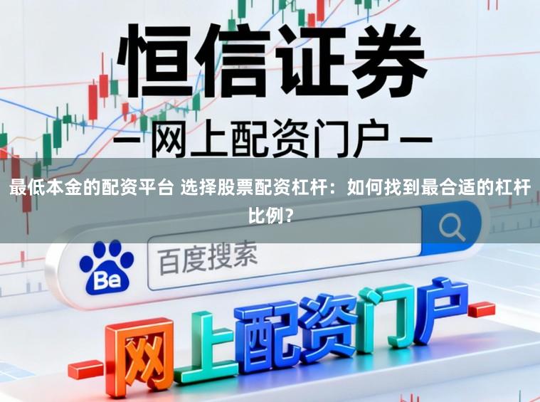 最低本金的配资平台 选择股票配资杠杆：如何找到最合适的杠杆比例？