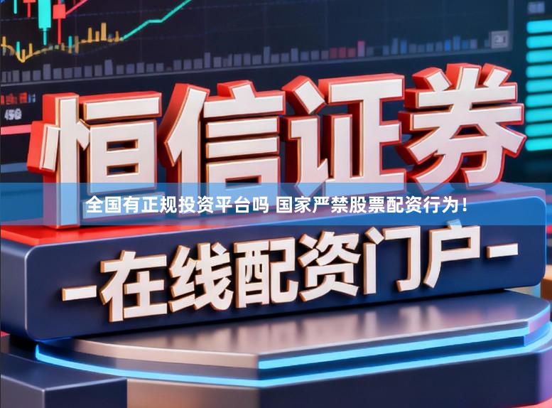 全国有正规投资平台吗 国家严禁股票配资行为！