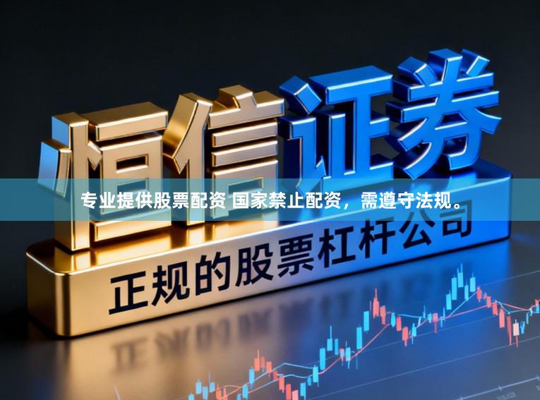 专业提供股票配资 国家禁止配资，需遵守法规。
