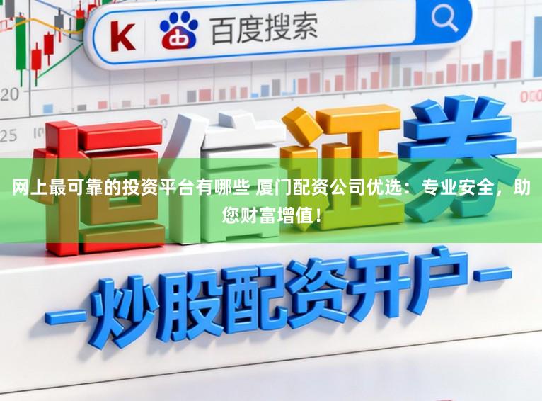 网上最可靠的投资平台有哪些 厦门配资公司优选：专业安全，助您财富增值！
