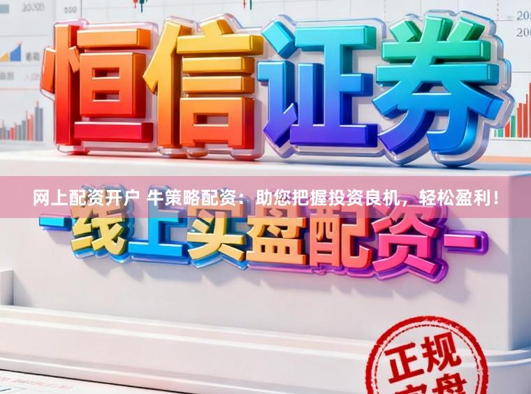 网上配资开户 牛策略配资：助您把握投资良机，轻松盈利！