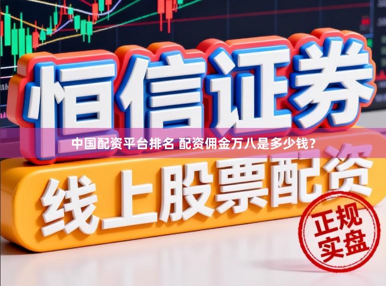 中国配资平台排名 配资佣金万八是多少钱？